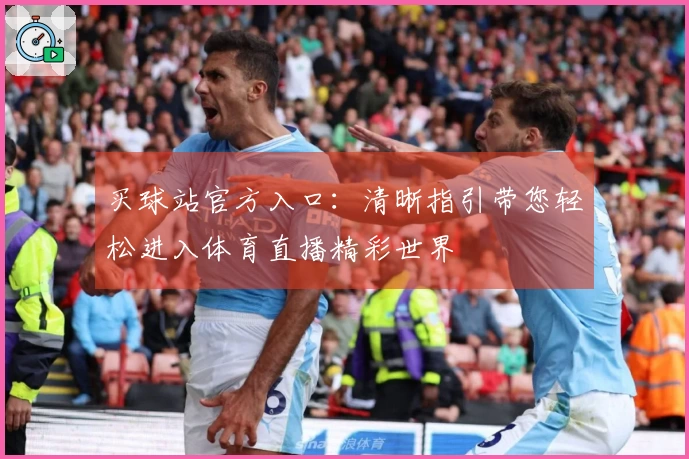 买球站官方入口：清晰指引带您轻松进入体育直播精彩世界