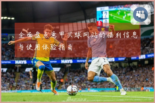 全面盘点意甲买球网站的福利信息与使用体验指南