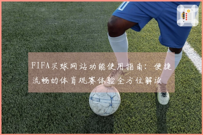FIFA买球网站功能使用指南：便捷流畅的体育观赛体验全方位解读