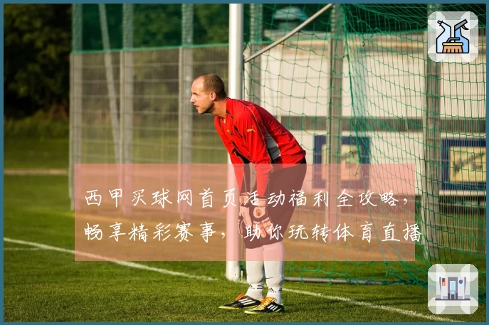 西甲买球网首页活动福利全攻略，畅享精彩赛事，助你玩转体育直播平台。