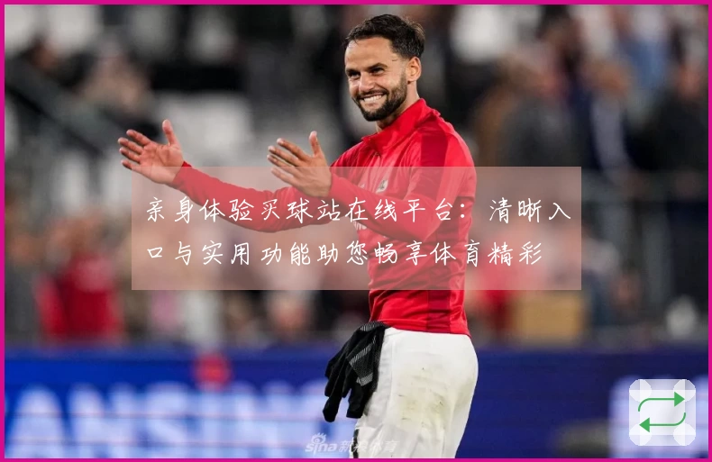 亲身体验买球站在线平台：清晰入口与实用功能助您畅享体育精彩
