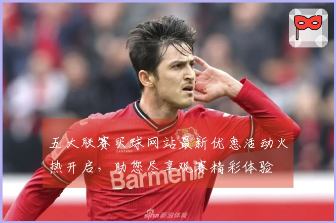 五大联赛买球网站最新优惠活动火热开启，助您尽享观赛精彩体验