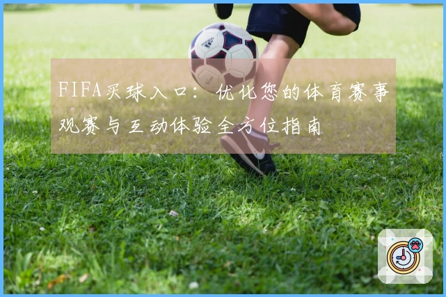 FIFA买球入口：优化您的体育赛事观赛与互动体验全方位指南